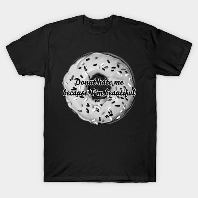 donut hate me because i'm beautiful T-Shirt by PoliteIllustrations